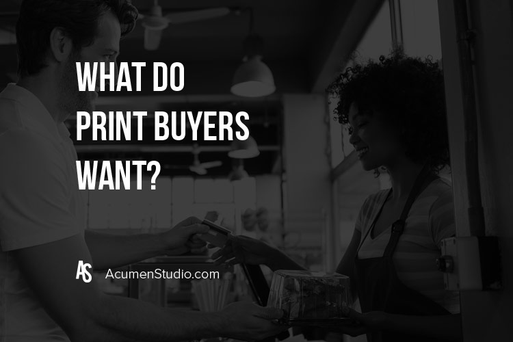 What Do Print Buyers Want? Customers Who Buy Print Want This